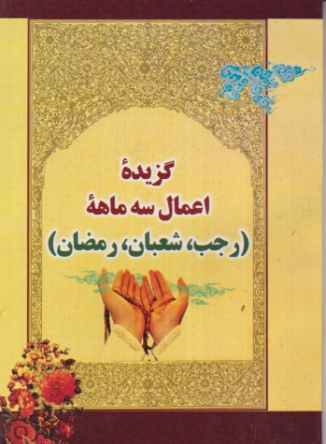 گزیده ی اعمال سه ماهه ( رجب ، شعبان ، رمضان)