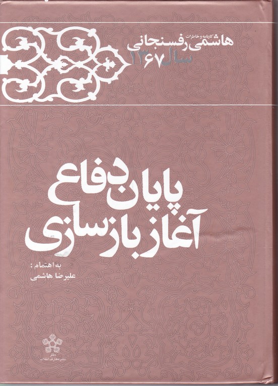 پایان دفاع آغاز بازسازی(کارنامه و خاطرات هاشمی رفسنجانی سال ۱۳۶۷)